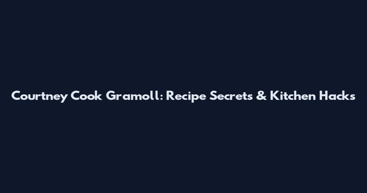 Courtney Cook Gramoll: Recipe Secrets & Kitchen Hacks