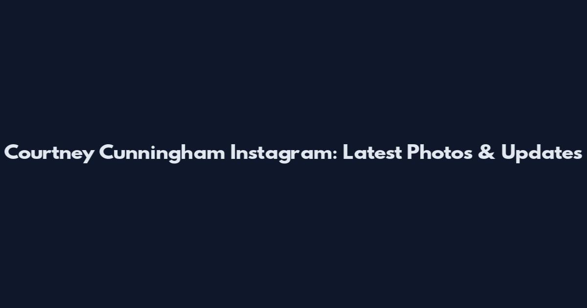 Courtney Cunningham Instagram: Latest Photos & Updates