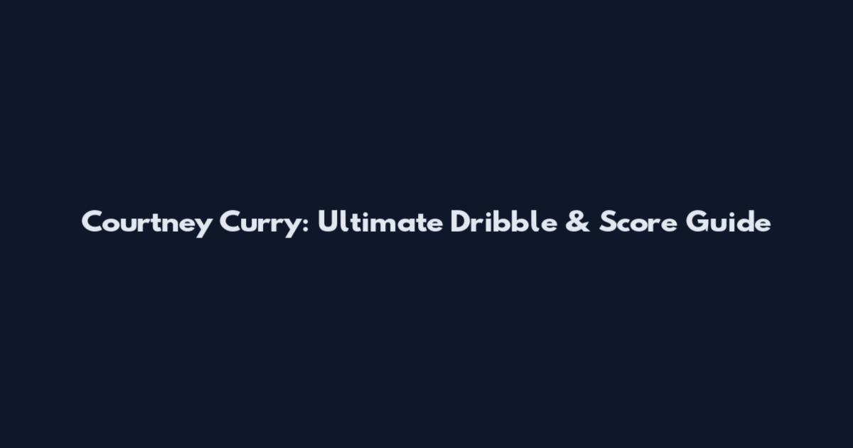 Courtney Curry: Ultimate Dribble & Score Guide