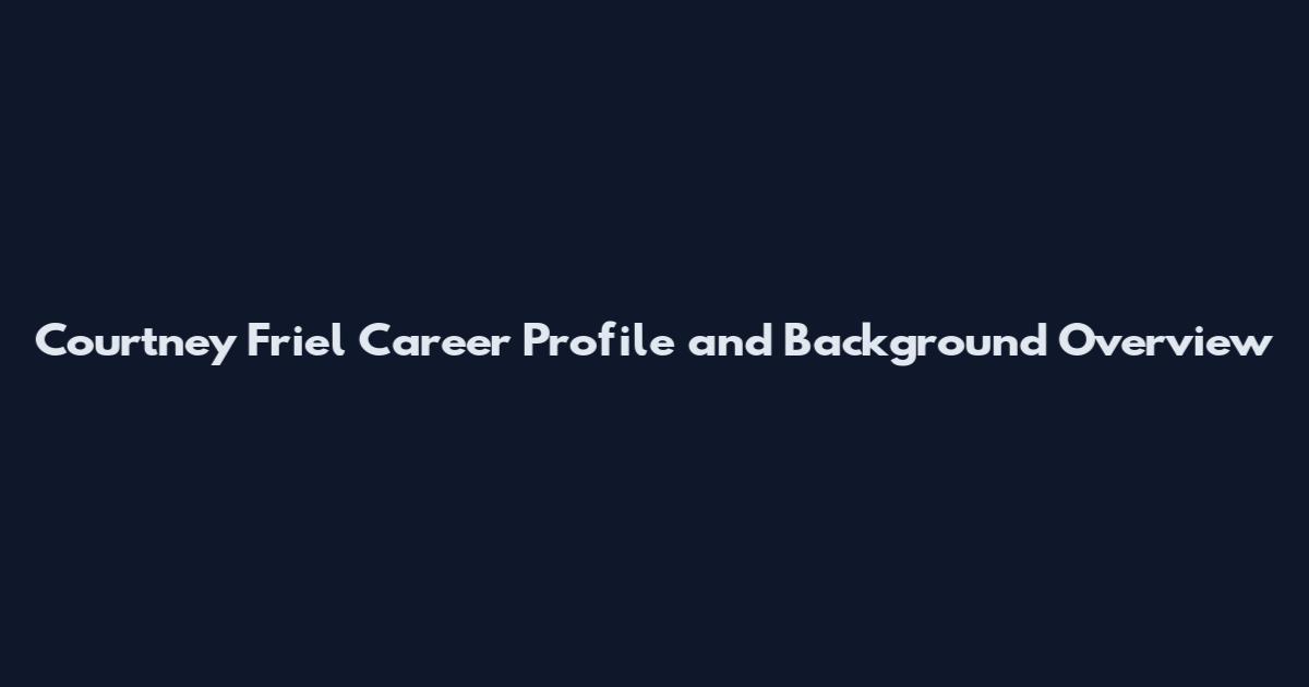 Courtney Friel Career Profile and Background Overview