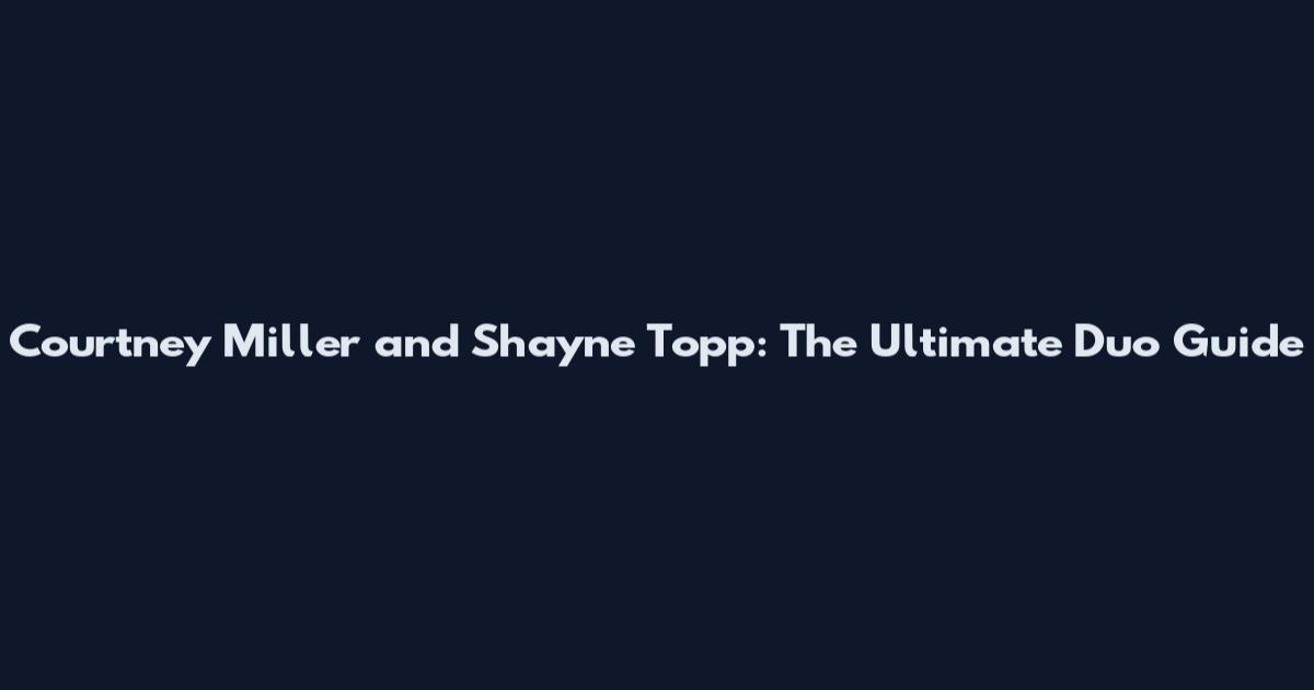 Courtney Miller and Shayne Topp: The Ultimate Duo Guide