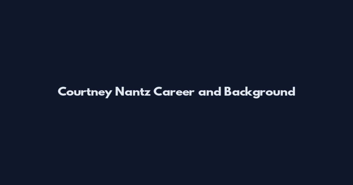 Courtney Nantz Career and Background