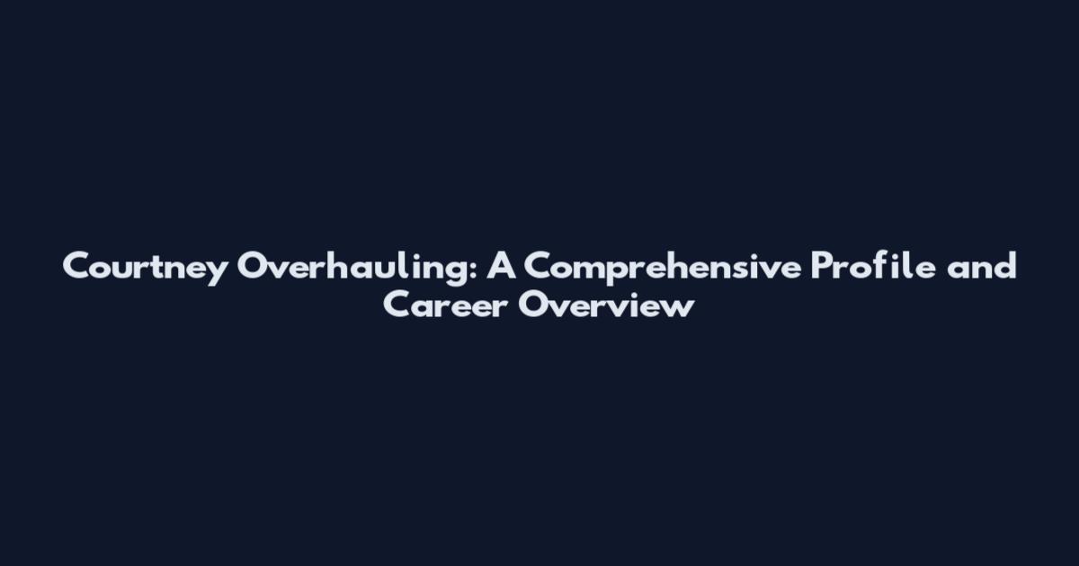 Courtney Overhauling: A Comprehensive Profile and Career Overview