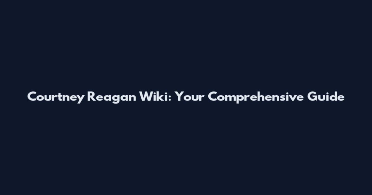 Courtney Reagan Wiki: Your Comprehensive Guide