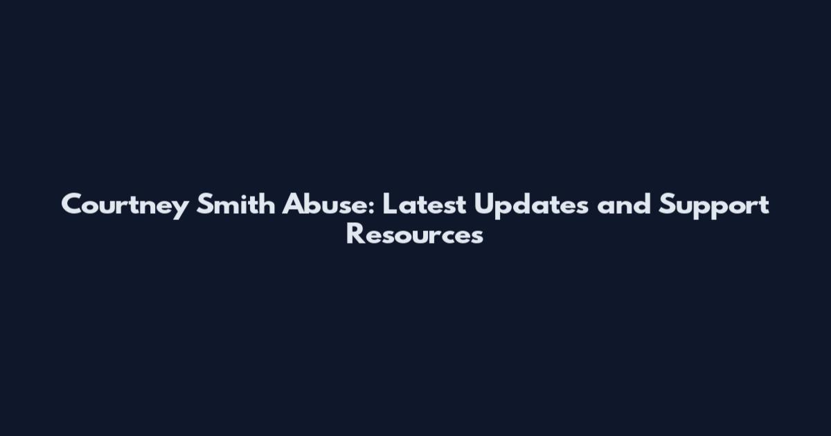Courtney Smith Abuse: Latest Updates and Support Resources