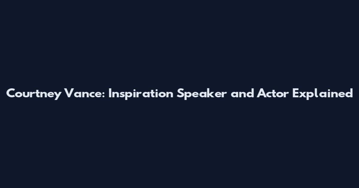 Courtney Vance: Inspiration Speaker and Actor Explained