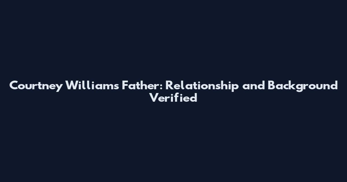 Courtney Williams Father: Relationship and Background Verified