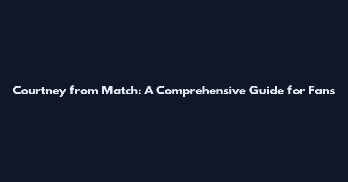 Courtney from Match: A Comprehensive Guide for Fans