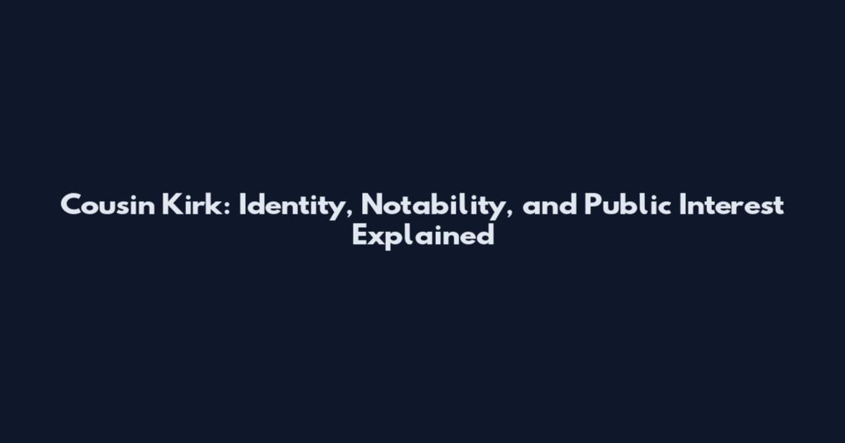 Cousin Kirk: Identity, Notability, and Public Interest Explained