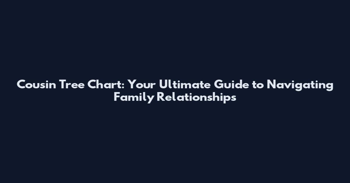 Cousin Tree Chart: Your Ultimate Guide to Navigating Family Relationships