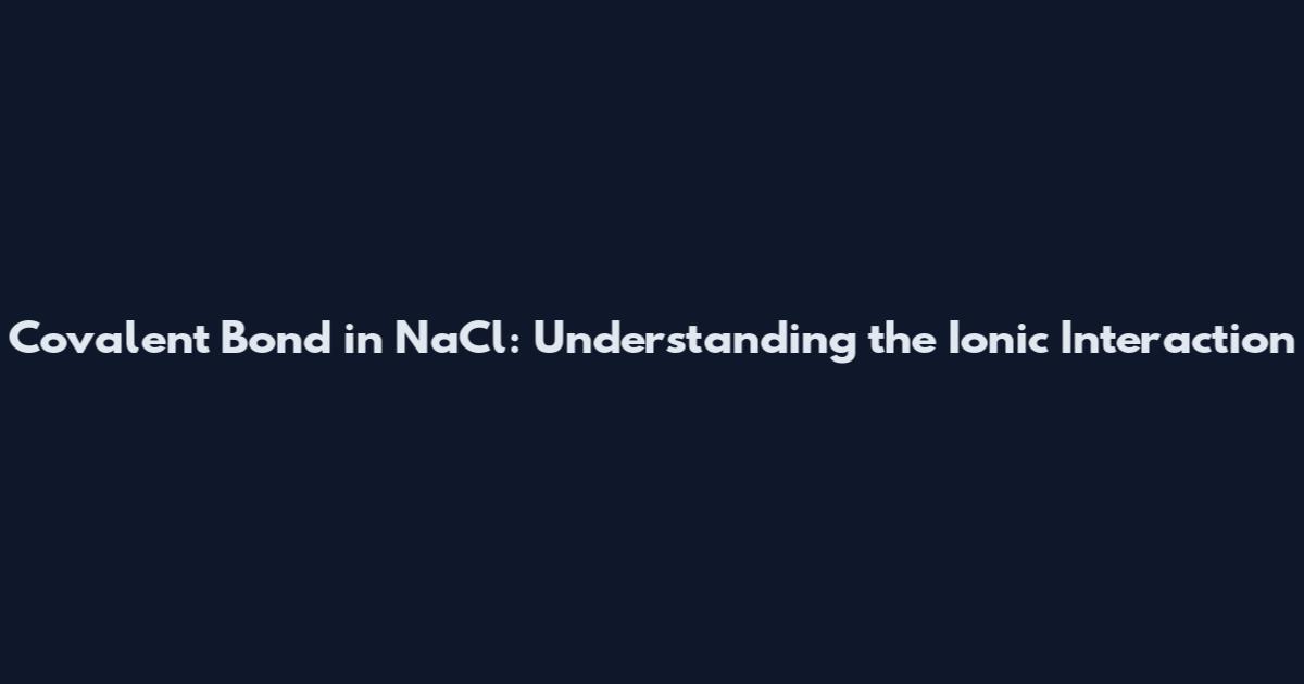 Covalent Bond in NaCl: Understanding the Ionic Interaction