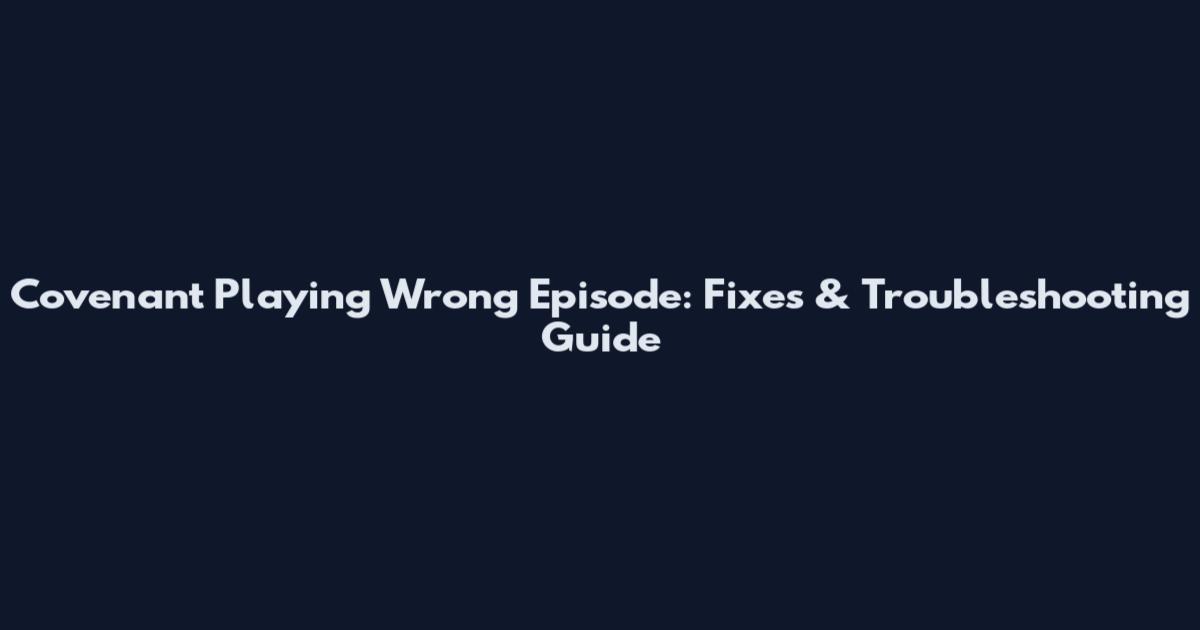 Covenant Playing Wrong Episode: Fixes & Troubleshooting Guide