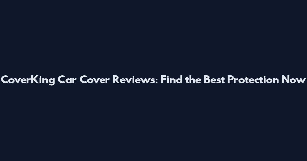 CoverKing Car Cover Reviews: Find the Best Protection Now