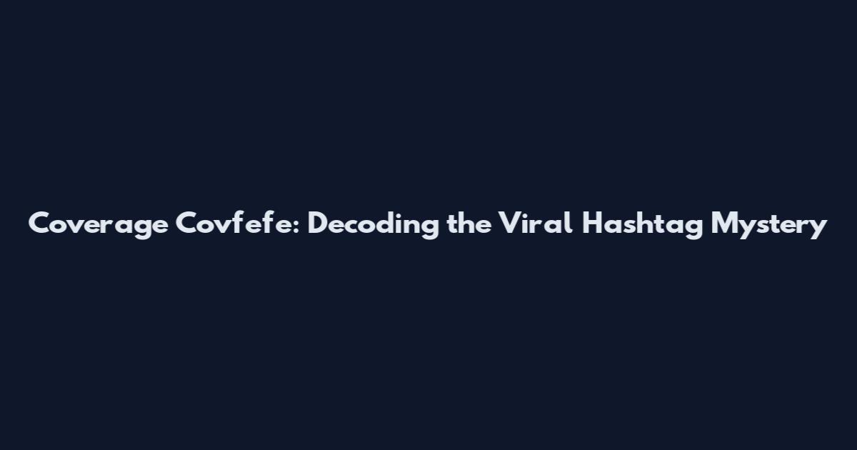 Coverage Covfefe: Decoding the Viral Hashtag Mystery