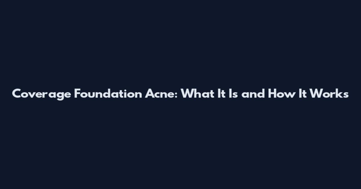 Coverage Foundation Acne: What It Is and How It Works
