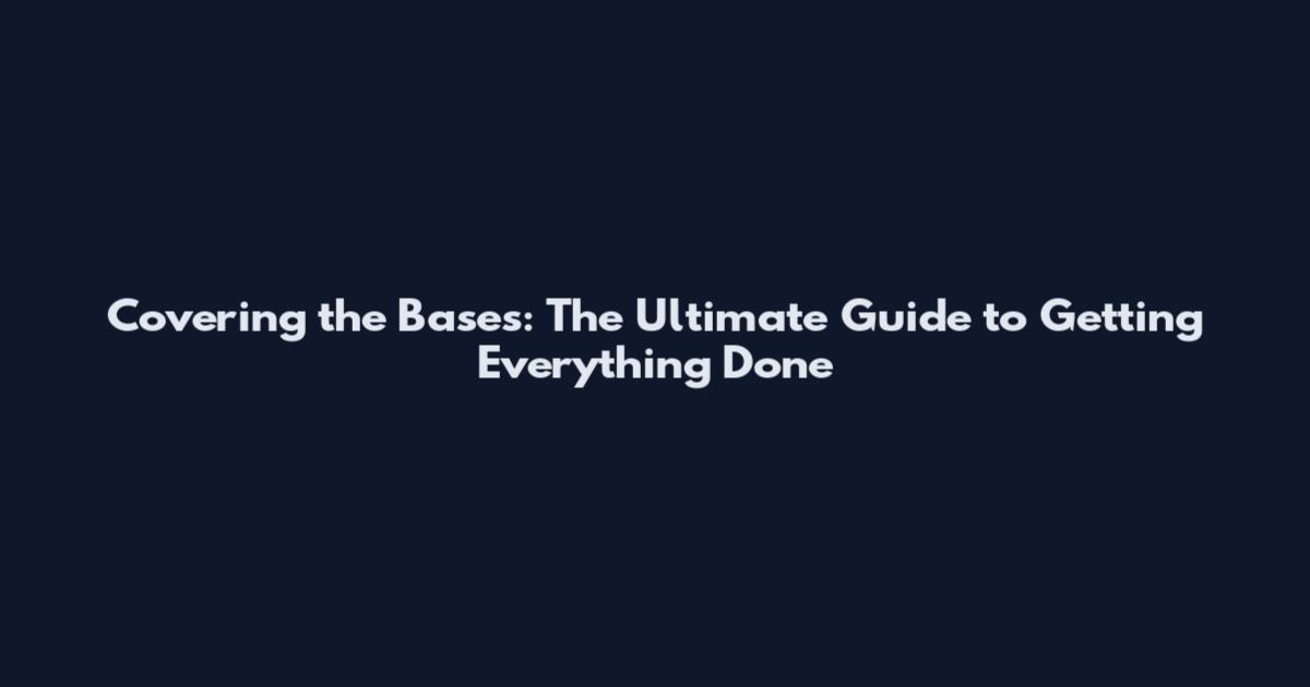 Covering the Bases: The Ultimate Guide to Getting Everything Done
