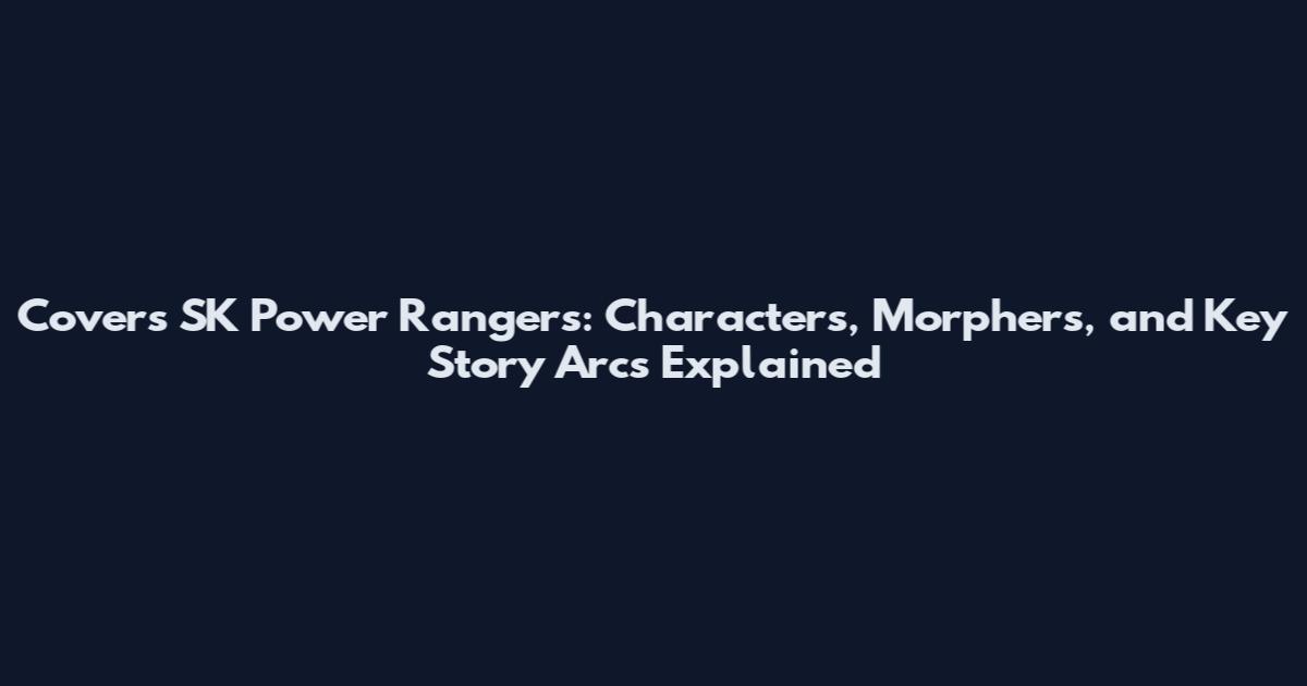 Covers SK Power Rangers: Characters, Morphers, and Key Story Arcs Explained