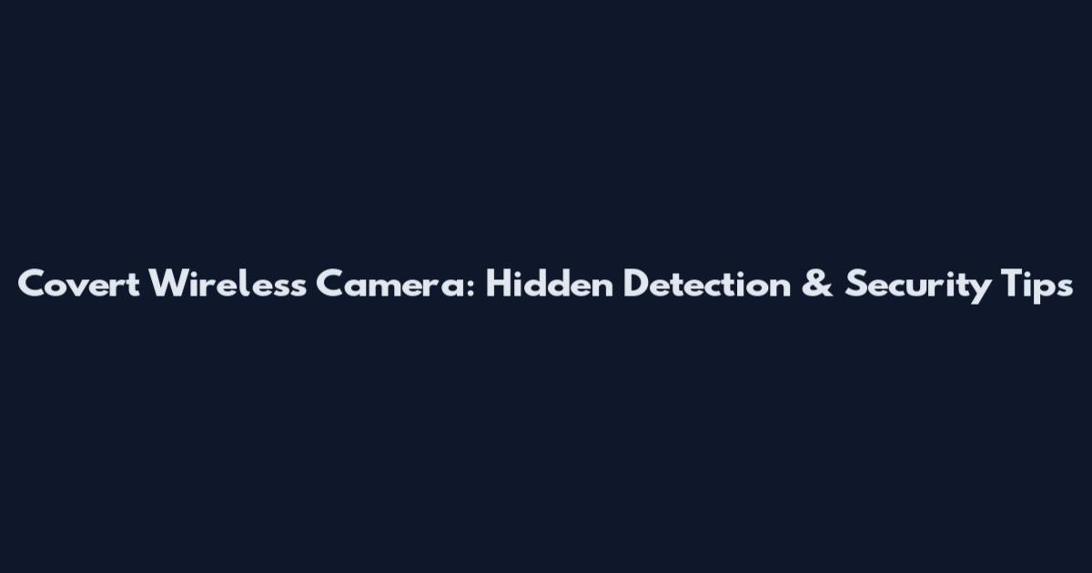Covert Wireless Camera: Hidden Detection & Security Tips