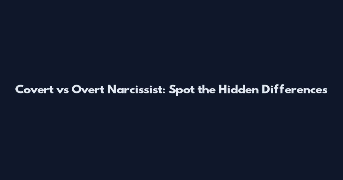 Covert vs Overt Narcissist: Spot the Hidden Differences