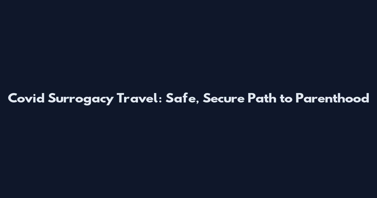 Covid Surrogacy Travel: Safe, Secure Path to Parenthood