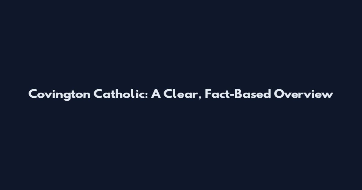 Covington Catholic: A Clear, Fact-Based Overview