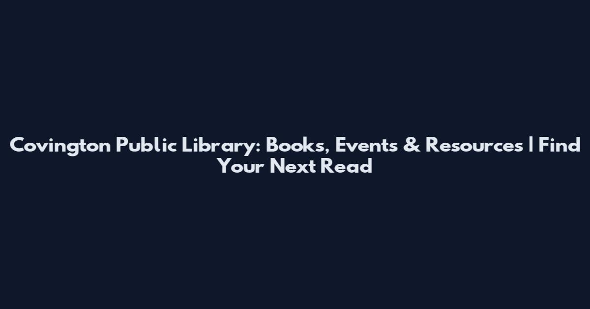 Covington Public Library: Books, Events & Resources | Find Your Next Read