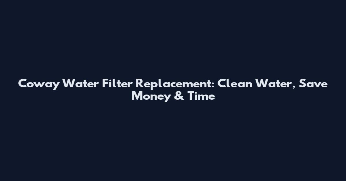 Coway Water Filter Replacement: Clean Water, Save Money & Time