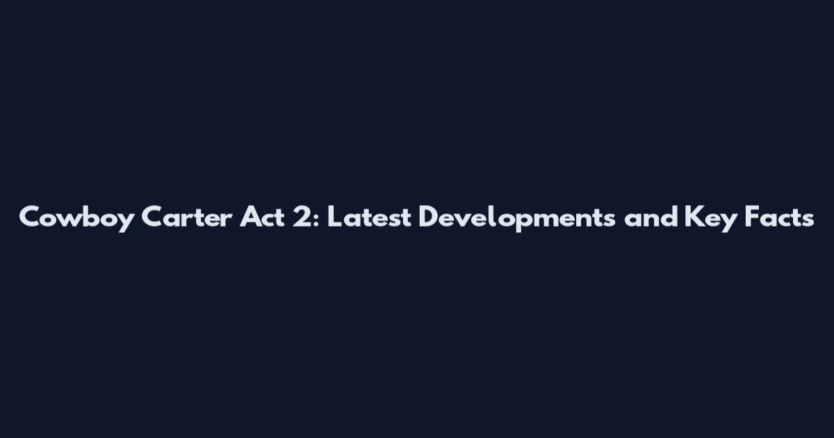 Cowboy Carter Act 2: Latest Developments and Key Facts