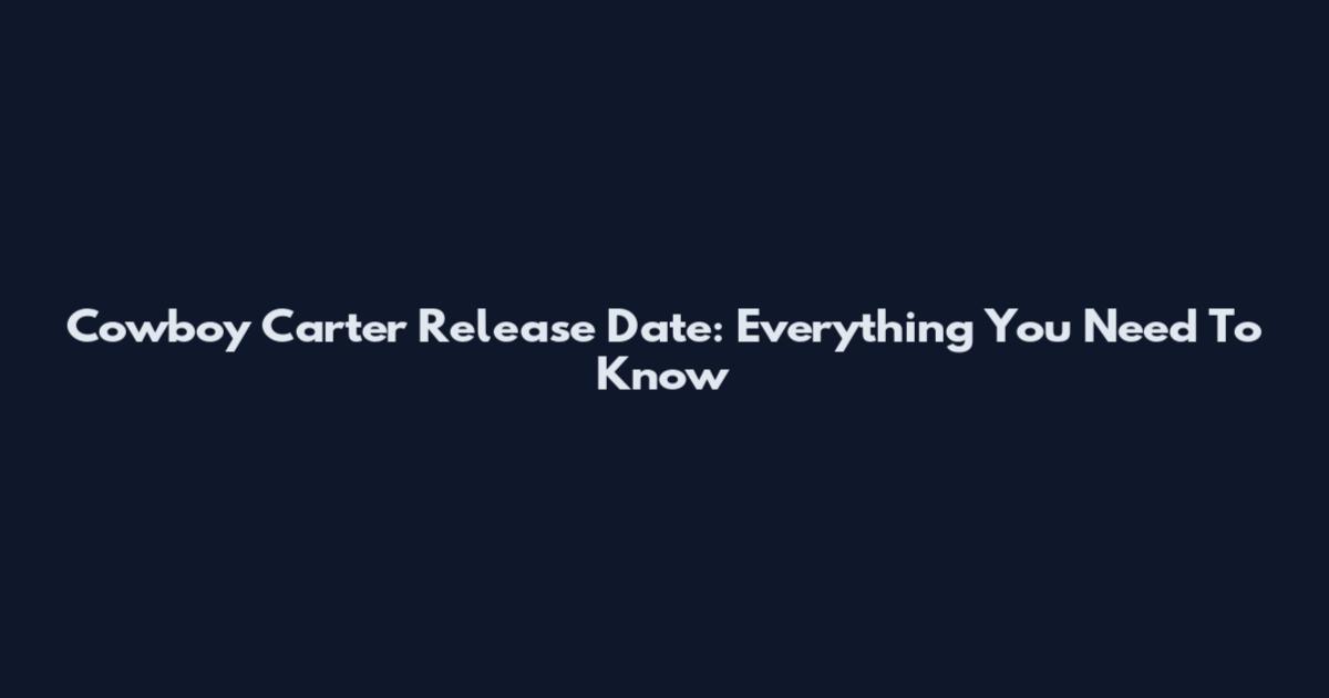 Cowboy Carter Release Date: Everything You Need To Know