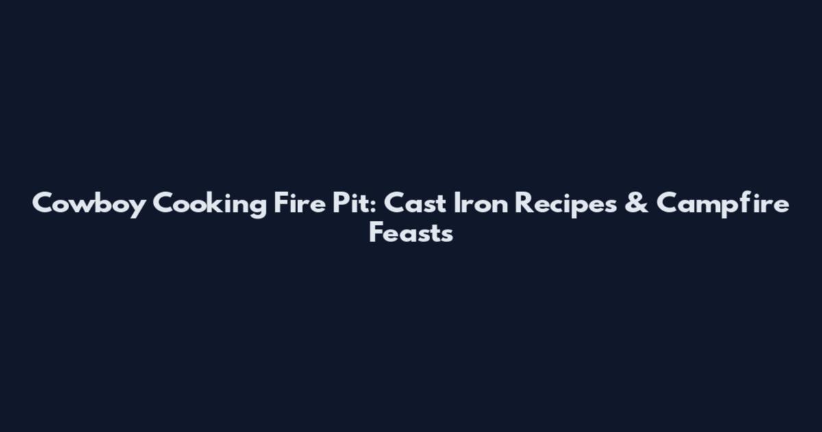 Cowboy Cooking Fire Pit: Cast Iron Recipes & Campfire Feasts