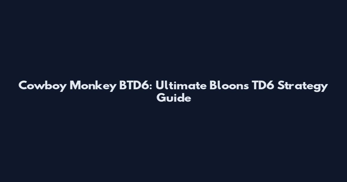 Cowboy Monkey BTD6: Ultimate Bloons TD6 Strategy Guide