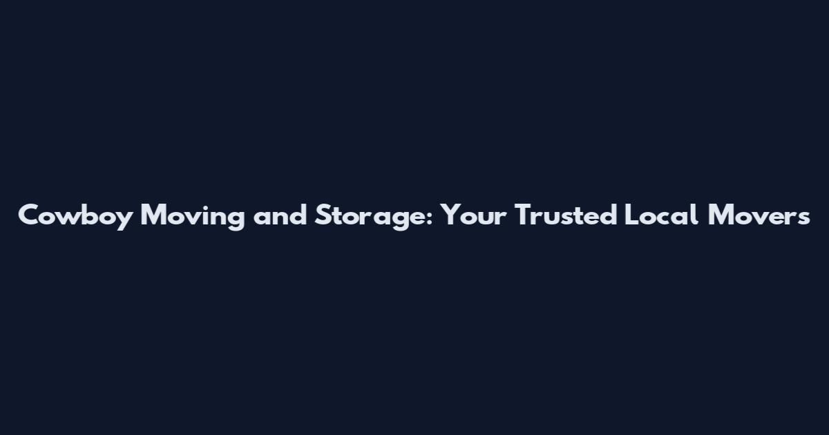 Cowboy Moving and Storage: Your Trusted Local Movers
