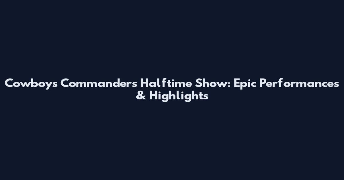 Cowboys Commanders Halftime Show: Epic Performances & Highlights