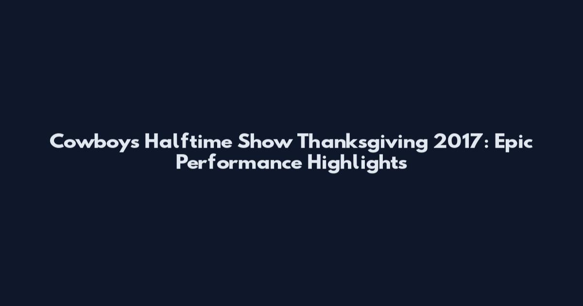 Cowboys Halftime Show Thanksgiving 2017: Epic Performance Highlights