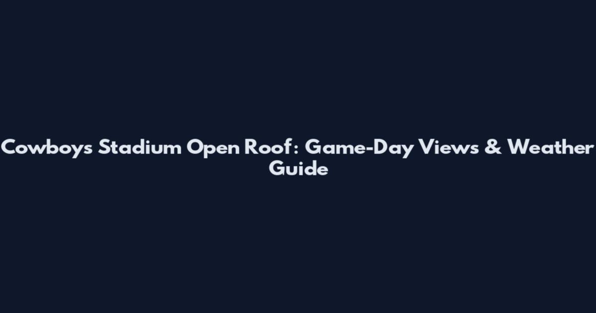 Cowboys Stadium Open Roof: Game-Day Views & Weather Guide
