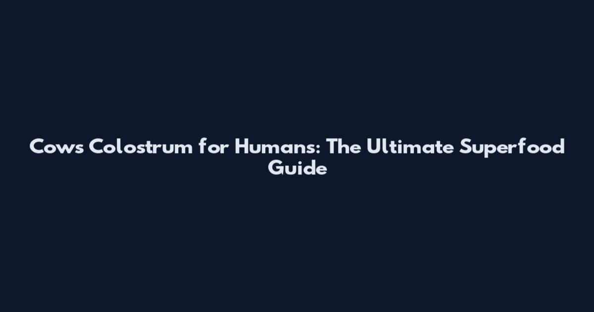 Cows Colostrum for Humans: The Ultimate Superfood Guide