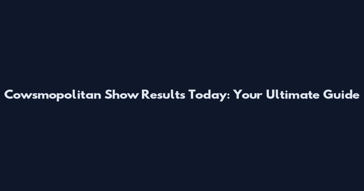 Cowsmopolitan Show Results Today: Your Ultimate Guide