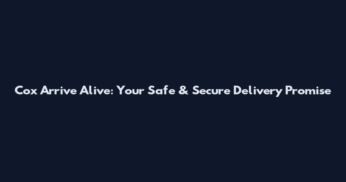 Cox Arrive Alive: Your Safe & Secure Delivery Promise