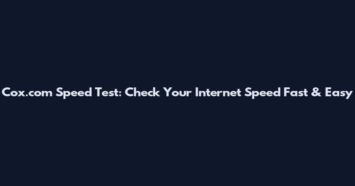 Cox.com Speed Test: Check Your Internet Speed Fast & Easy
