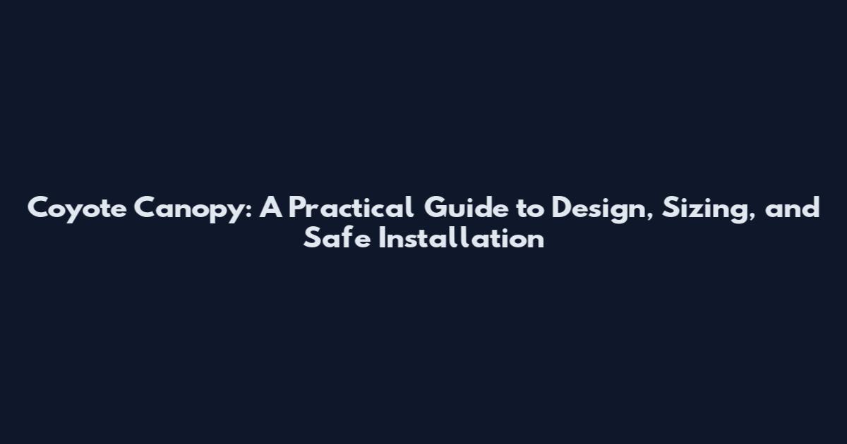 Coyote Canopy: A Practical Guide to Design, Sizing, and Safe Installation