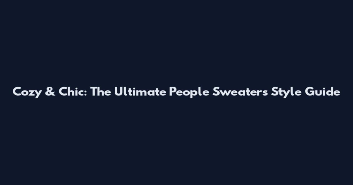 Cozy & Chic: The Ultimate People Sweaters Style Guide