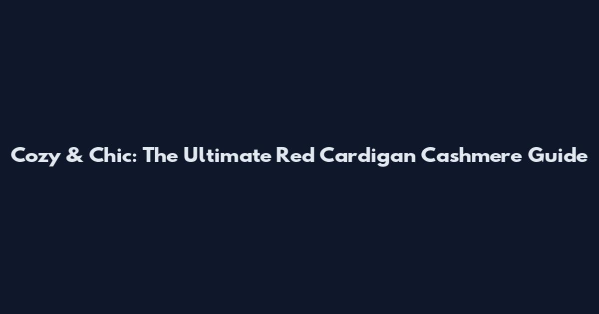 Cozy & Chic: The Ultimate Red Cardigan Cashmere Guide