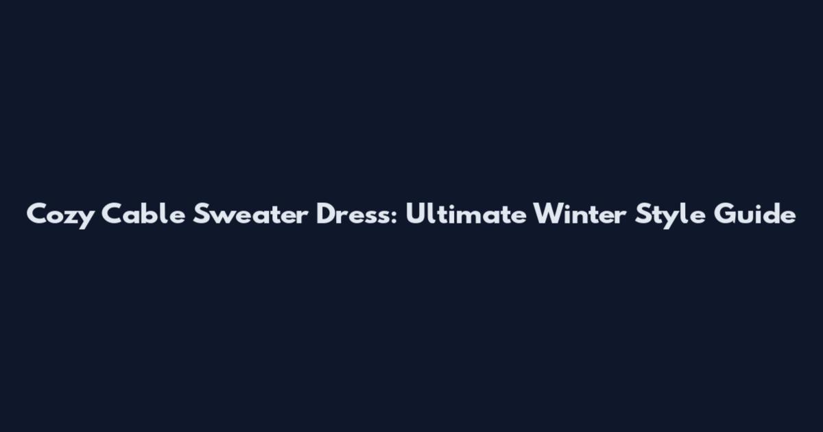 Cozy Cable Sweater Dress: Ultimate Winter Style Guide