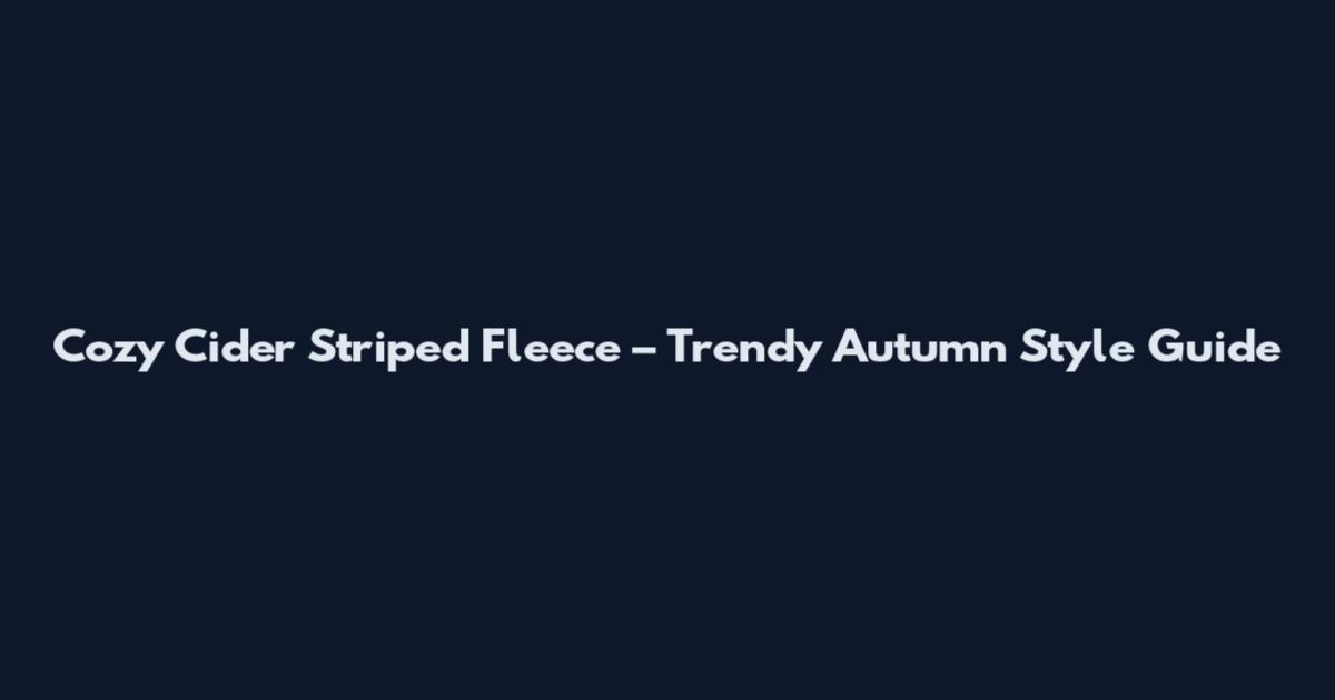 Cozy Cider Striped Fleece – Trendy Autumn Style Guide