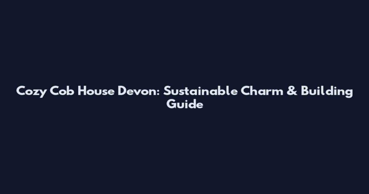Cozy Cob House Devon: Sustainable Charm & Building Guide