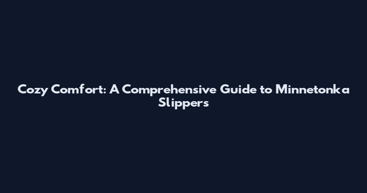 Cozy Comfort: A Comprehensive Guide to Minnetonka Slippers