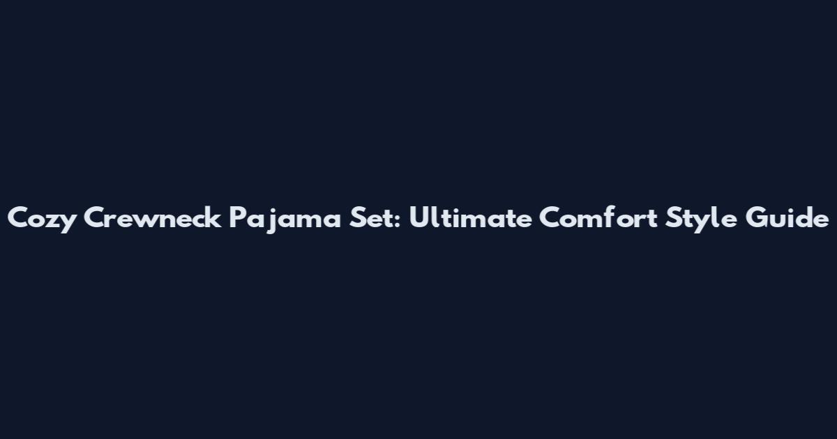 Cozy Crewneck Pajama Set: Ultimate Comfort Style Guide