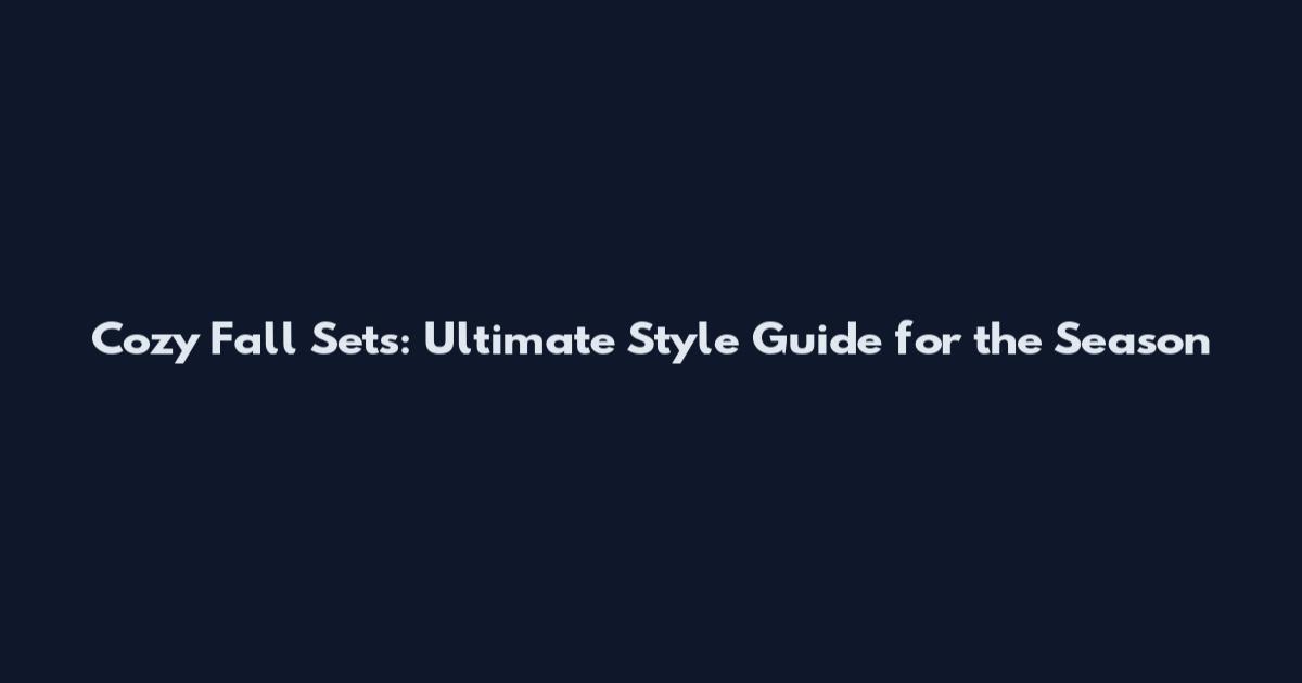 Cozy Fall Sets: Ultimate Style Guide for the Season