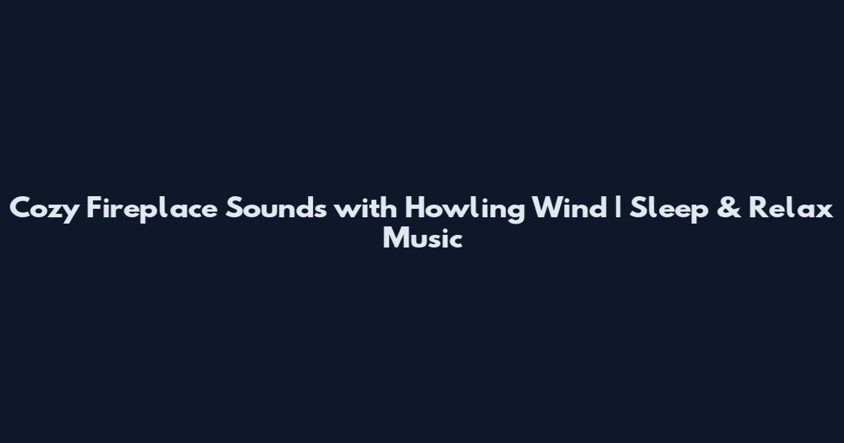 Cozy Fireplace Sounds with Howling Wind | Sleep & Relax Music