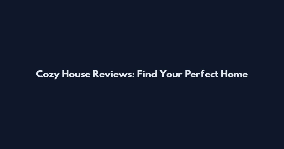 Cozy House Reviews: Find Your Perfect Home